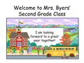 Welcome to Mrs. Byers’ Second Grade Class I am looking forward to a great year together!