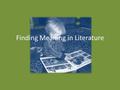 Finding Meaning in Literature How do I figure out meaning in literature? Analysis looks at an entire work through one or more of its parts. Explication.