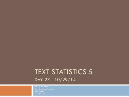 TEXT STATISTICS 5 DAY 27 - 10/29/14 LING 3820 & 6820 Natural Language Processing Harry Howard Tulane University.