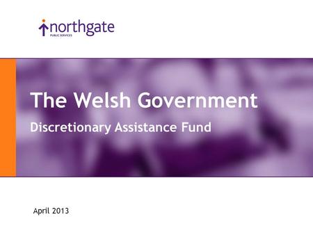 Slide 1 The Welsh Government Discretionary Assistance Fund April 2013.