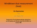 Windblown dust measurement (field) Vic Etyemezian DRI Las Vegas, NV Prepared for The Southwest Border Symposium on Air Quality and Climate, April 22-23,