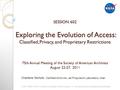 SESSION 602 Exploring the Evolution of Access: Classified, Privacy, and Proprietary Restrictions 75th Annual Meeting of the Society of American Archivists.