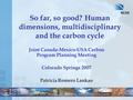 So far, so good? Human dimensions, multidisciplinary and the carbon cycle Joint Canada-Mexico-USA Carbon Program Planning Meeting Colorado Springs 2007.