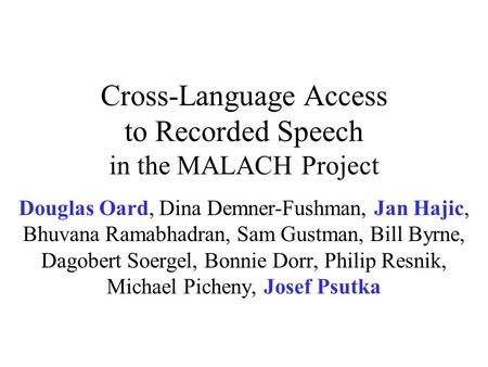 Cross-Language Access to Recorded Speech in the MALACH Project Douglas Oard, Dina Demner-Fushman, Jan Hajic, Bhuvana Ramabhadran, Sam Gustman, Bill Byrne,