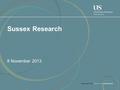 Sussex Research 8 November 2013. Outline Background University Research Strategy 2013-18 Background data on funding Measures to enhance research performance.