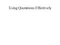 Using Quotations Effectively. Why Quote? What are some general rules? Try not to begin a paragraph with a quotation. Use a topic sentence. Use a signal.