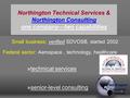 Northington Technical Services & Northington Consulting one company—two capabilities Small business: verified SDVOSB, started 2002 Federal sector: Aerospace,