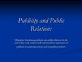 Publicity and Public Relations Objective: Introducing publicity and public relations. In the end of this week, students will understand the importance.