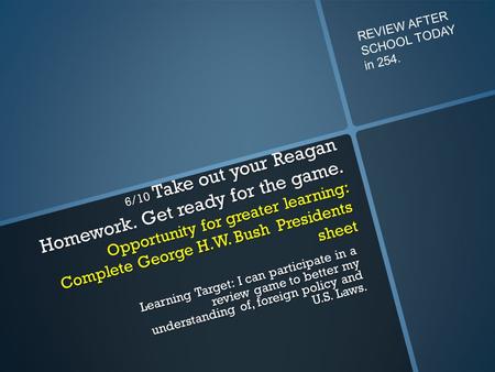 6/10 Take out your Reagan Homework. Get ready for the game. Opportunity for greater learning: Complete George H.W. Bush Presidents sheet Learning Target: