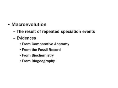 Macroevolution –The result of repeated speciation events –Evidences From Comparative Anatomy From the Fossil Record From Biochemistry From Biogeography.