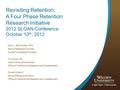 Revisiting Retention: A Four Phase Retention Research Initiative 2012 SLOAN Conference October 10 th, 2012 Gary J. Burkholder, PhD Senior Research Scholar.