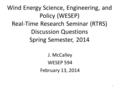 Wind Energy Science, Engineering, and Policy (WESEP) Real-Time Research Seminar (RTRS) Discussion Questions Spring Semester, 2014 J. McCalley WESEP 594.