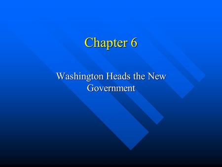 Chapter 6 Washington Heads the New Government. New Government Takes Shape George Washington becomes the 1ST president of the United States under the Constitution.