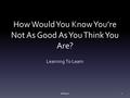 How Would You Know You’re Not As Good As You Think You Are? Learning To Learn Bill Rigot1.