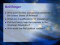 Bell Ringer Who were the first and second presidents of the United States of America? What are 3 qualifications for presidency? Did the French help the.