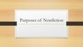 Purposes of Nonfiction. Writer’s Purpose Explain – as in how to make something Entertain – want the reader to enjoy the story Share thoughts and experiences.