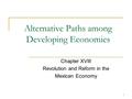 1 Alternative Paths among Developing Economies Chapter XVIII Revolution and Reform in the Mexican Economy.