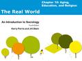 The Real World An Introduction to Sociology Fourth Edition Kerry Ferris and Jill Stein Chapter 10: Aging, Education, and Religion.