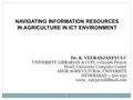 1 NAVIGATING INFORMATION RESOURCES IN AGRICULTURE IN ICT ENVIRONMENT Dr. K. VEERANJANEYULU UNIVERSITY LIBRARIAN & CCPI, e-Granth Project Head, University.