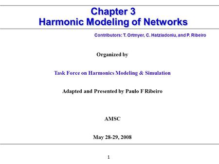 1 Chapter 3 Harmonic Modeling of Networks Contributors: T. Ortmyer, C. Hatziadoniu, and P. Ribeiro Organized by Task Force on Harmonics Modeling & Simulation.