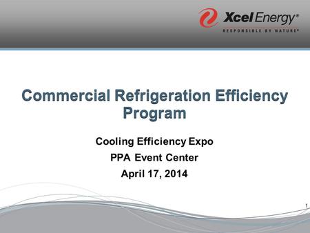 1 Commercial Refrigeration Efficiency Program Cooling Efficiency Expo PPA Event Center April 17, 2014.