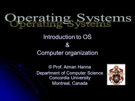 Introduction to OS & Computer organization © Prof. Aiman Hanna Department of Computer Science Concordia University Montreal, Canada.