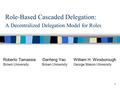 1 Role-Based Cascaded Delegation: A Decentralized Delegation Model for Roles Roberto Tamassia Danfeng Yao William H. Winsborough Brown University Brown.