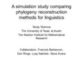 A simulation study comparing phylogeny reconstruction methods for linguistics Collaborators: Francois Barbancon, Don Ringe, Luay Nakhleh, Steve Evans Tandy.