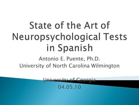 Antonio E. Puente, Ph.D. University of North Carolina Wilmington University of Georgia 04.05.10.