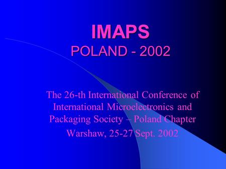 IMAPS POLAND - 2002 The 26-th International Conference of International Microelectronics and Packaging Society – Poland Chapter Warshaw, 25-27 Sept. 2002.