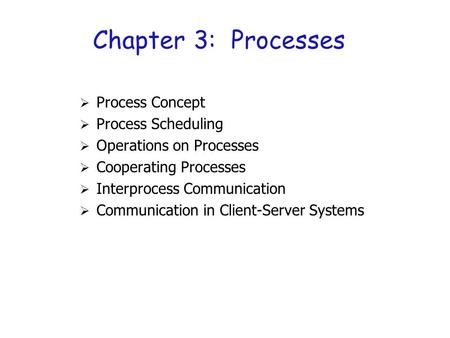 1 Chapter 3: Processes  Process Concept  Process Scheduling  Operations on Processes  Cooperating Processes  Interprocess Communication  Communication.