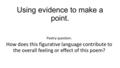 Using evidence to make a point. Poetry question: How does this figurative language contribute to the overall feeling or effect of this poem?