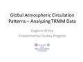 Global Atmospheric Circulation Patterns – Analyzing TRMM Data Eugenio Arima Environmental Studies Program.