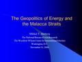 The Geopolitics of Energy and the Malacca Straits Mikkal E. Herberg The National Bureau of Asia Research The Woodrow Wilson Center for International Scholars.