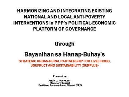 HARMONIZING AND INTEGRATING EXISTING NATIONAL AND LOCAL ANTI-POVERTY INTERVENTIONS in PPP’s POLITICAL-ECONOMIC PLATFORM OF GOVERNANCE through Bayanihan.