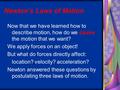 Newton’s Laws of Motion Now that we have learned how to describe motion, how do we cause the motion that we want? We apply forces on an object! But what.