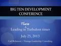 Leading in Turbulent times July 25, 2013 Carl Robinson – Vantage Leadership Consulting BIG TEN DEVELOPMENT CONFERENCE.