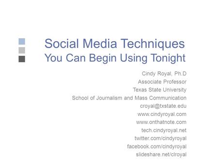 Social Media Techniques You Can Begin Using Tonight Cindy Royal, Ph.D Associate Professor Texas State University School of Journalism and Mass Communication.