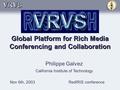 Global Platform for Rich Media Conferencing and Collaboration Philippe Galvez California Institute of Technology Nov 6th, 2003RedIRIS conference.