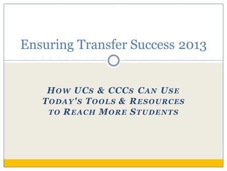 H OW UC S & CCC S C AN U SE T ODAY ' S T OOLS & R ESOURCES TO R EACH M ORE S TUDENTS Ensuring Transfer Success 2013.