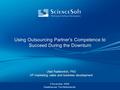 Using Outsourcing Partner’s Competence to Succeed During the Downturn 3 November 2009 Kaatsheuvel, The Netherlands Ulad Radkevitch, PhD VP marketing, sales.