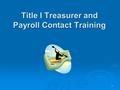 1 Title I Treasurer and Payroll Contact Training.