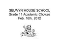 SELWYN HOUSE SCHOOL Grade 11 Academic Choices Feb. 16th, 2012.