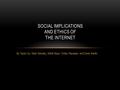 By Taylor Ivy, Mark Sarosky, Elliott Bays, Ovidiu Ravasan, and Dave Martin SOCIAL IMPLICATIONS AND ETHICS OF THE INTERNET.