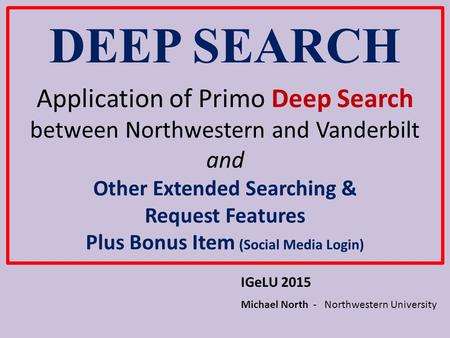 DEEP SEARCH Application of Primo Deep Search between Northwestern and Vanderbilt and Other Extended Searching & Request Features Plus Bonus Item (Social.