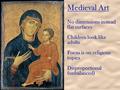 Medieval Art No dimensions instead flat surfaces Children look like adults Focus is on religious topics Disproportional (unbalanced)