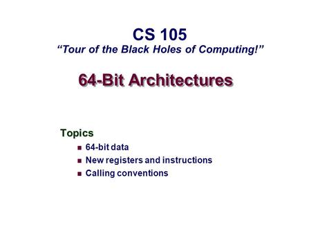 64-Bit Architectures Topics 64-bit data New registers and instructions Calling conventions CS 105 “Tour of the Black Holes of Computing!”