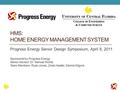 HMS: HOME ENERGY MANAGEMENT SYSTEM Progress Energy Senior Design Symposium, April 8, 2011 Sponsored by Progress Energy Senior Advisor: Dr. Samuel Richie.