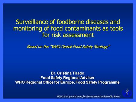 WHO European Centre for Environment and Health, Rome Based on the “WHO Global Food Safety Strategy” Surveillance of foodborne diseases and monitoring.