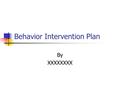 Behavior Intervention Plan By XXXXXXXX. Student Description 13 year old African American male Only child Father killed in motorcycle crash February 2003.